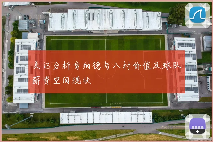 美记分析肯纳德与八村价值及球队薪资空间现状