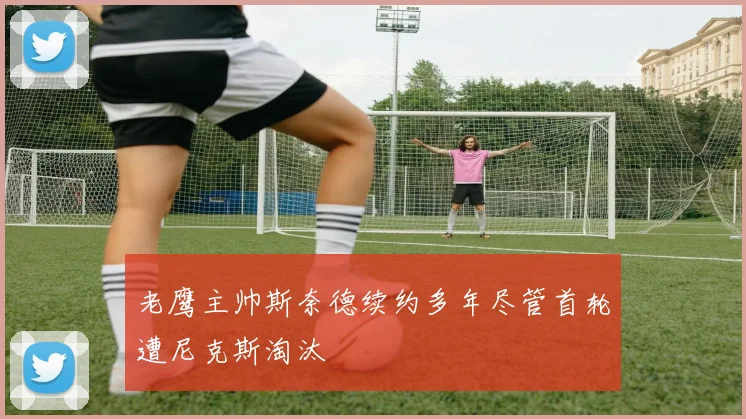 老鹰主帅斯奈德续约多年尽管首轮遭尼克斯淘汰