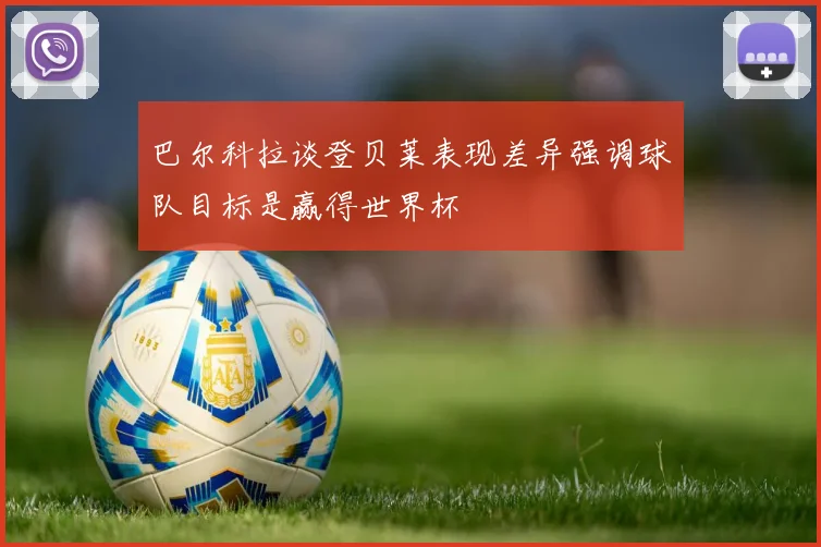 巴尔科拉谈登贝莱表现差异强调球队目标是赢得世界杯