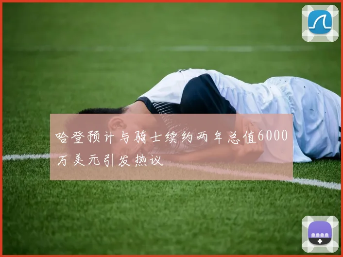 哈登预计与骑士续约两年总值6000万美元引发热议
