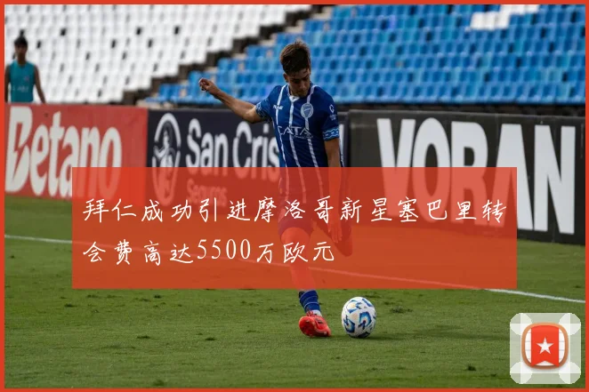 拜仁成功引进摩洛哥新星塞巴里转会费高达5500万欧元