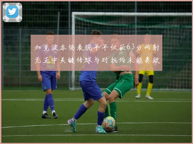 加克波本场表现平平仅获63分两射无正中关键传球与对抗均未能奏效