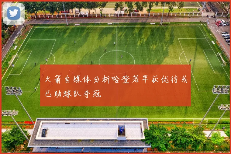 火箭自媒体分析哈登若早获优待或已助球队夺冠