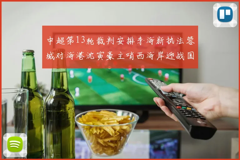 中超第13轮裁判安排李海新执法蓉城对海港沈寅豪主哨西海岸迎战国安